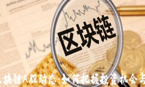 
最新区块链A股动态：如何把握投资机会与风险？