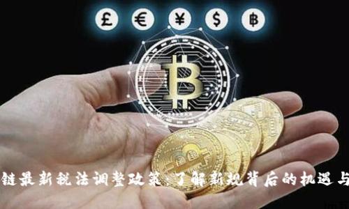 区块链最新税法调整政策：了解新规背后的机遇与挑战
