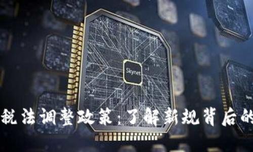 区块链最新税法调整政策：了解新规背后的机遇与挑战