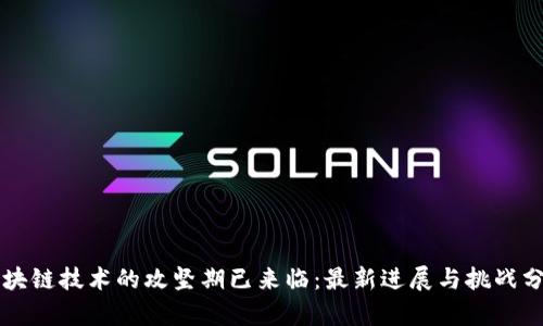 区块链技术的攻坚期已来临：最新进展与挑战分析