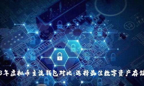 2023年虚拟币主流钱包对比：选择最佳数字资产存储方案