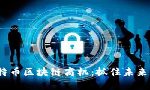 2023年比特币区块链商机：抓住未来财富的钥匙