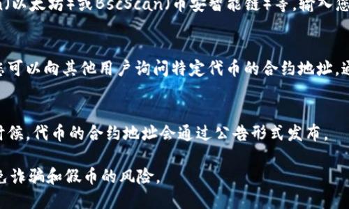 关于TP钱包的代币合约地址，如果您想获取特定代币的信息，以下是一些步骤和资源可以帮助您找到您需要的信息：

1. **官方文档和网站**：
   - 访问TP钱包的官方网站或其官方文档，这里面通常会提供各种代币的合约地址和相关信息。

2. **代币合约查询平台**：
   - 您可以使用区块链浏览器，如Etherscan（以太坊）或BscScan（币安智能链）等，输入您感兴趣的代币名称，通常可以找到其合约地址。

3. **社区和论坛**：
   - 加入TP钱包的用户社区或相关的论坛，您可以向其他用户询问特定代币的合约地址，通常会有人提供帮助。

4. **社交媒体和公告**：
   - 关注TP钱包的官方社交媒体账号，很多时候，代币的合约地址会通过公告形式发布。

确保在查找和使用代币合约地址时谨慎，以避免诈骗和假币的风险。