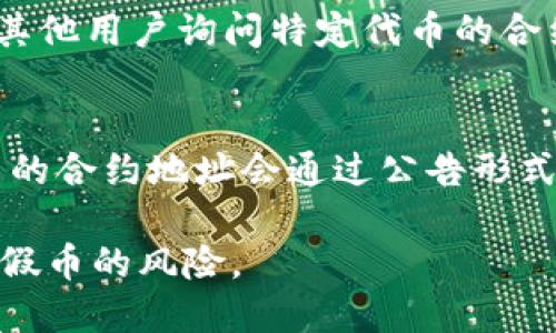 关于TP钱包的代币合约地址，如果您想获取特定代币的信息，以下是一些步骤和资源可以帮助您找到您需要的信息：

1. **官方文档和网站**：
   - 访问TP钱包的官方网站或其官方文档，这里面通常会提供各种代币的合约地址和相关信息。

2. **代币合约查询平台**：
   - 您可以使用区块链浏览器，如Etherscan（以太坊）或BscScan（币安智能链）等，输入您感兴趣的代币名称，通常可以找到其合约地址。

3. **社区和论坛**：
   - 加入TP钱包的用户社区或相关的论坛，您可以向其他用户询问特定代币的合约地址，通常会有人提供帮助。

4. **社交媒体和公告**：
   - 关注TP钱包的官方社交媒体账号，很多时候，代币的合约地址会通过公告形式发布。

确保在查找和使用代币合约地址时谨慎，以避免诈骗和假币的风险。