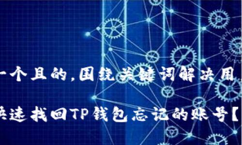 思考一个且的，围绕关键词解决用户痛点

如何快速找回TP钱包忘记的账号？