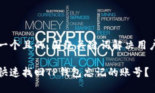 思考一个且的，围绕关键词解决用户痛点

如何快速找回TP钱包忘记的账号？