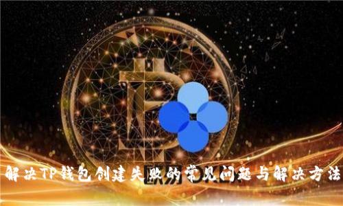 解决TP钱包创建失败的常见问题与解决方法
