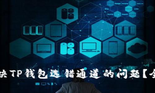 如何解决TP钱包选错通道的问题？全面指南