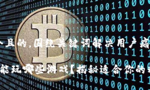 思考一个且的，围绕关键词解决用户痛点

t p钱包能玩哪些游戏？揭秘适合你的精彩选择