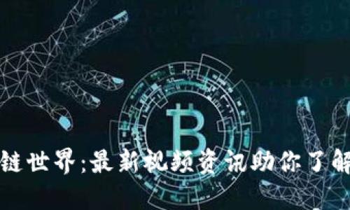 探索区块链世界：最新视频资讯助你了解数字未来