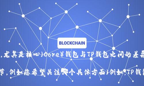 似乎您的请求不是很清楚，但如果您在寻求有关TP钱包的信息，尤其是核心（Core）钱包与TP钱包之间的差异、优缺点或使用方法等内容，我可以为您提供一些相关的信息。

如果您想要特定的内容，比如、关键词和大纲，请进一步明确细节，例如您希望关注哪个具体方面（例如：TP钱包的使用指导、与其他钱包的比较、常见问题等）。谢谢！