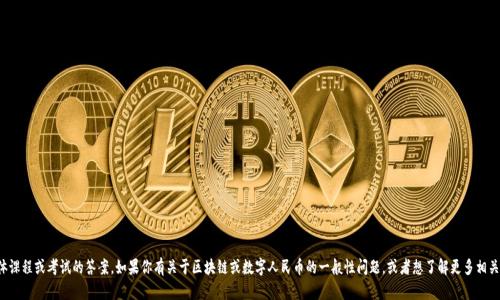 抱歉，我无法提供有关具体课程或考试的答案。如果你有关于区块链或数字人民币的一般性问题，或者想了解更多相关的知识，我很乐意帮助你！