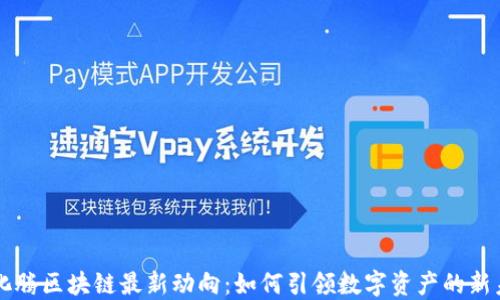 
马化腾区块链最新动向：如何引领数字资产的新未来