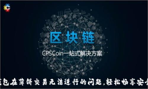   
解决T P钱包在薄饼交易无法进行的问题，轻松畅享安全数字交易