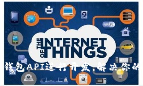 如何轻松使用TP钱包API进行开发，解决你的区块链应用痛点