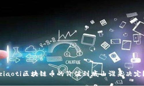 ziaoti区块链币的价值到底由谁来决定？