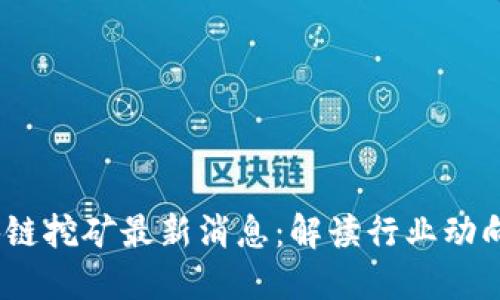 2023年区块链挖矿最新消息：解读行业动向与投资机会