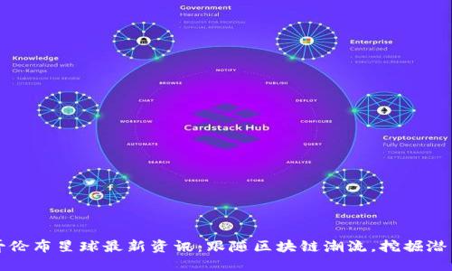 区块链哥伦布星球最新资讯：跟随区块链潮流，挖掘潜力与机遇