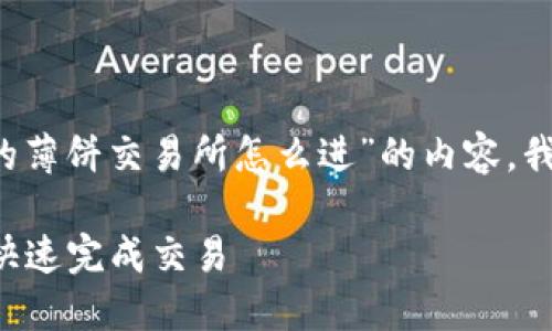 很高兴为您提供帮助。关于“t p钱包里的薄饼交易所怎么进”的内容，我将为您设计一个、关键词以及内容大纲。

如何顺利进入TP钱包中的薄饼交易所，快速完成交易