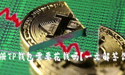 Title：注册TP钱包需要花钱吗？一文解答你的疑惑！