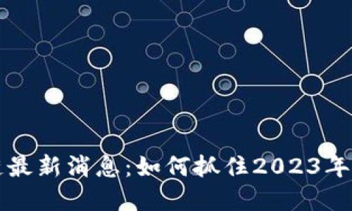 区域链区块链最新消息：如何抓住2023年的红利与潮流