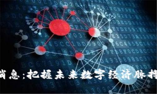 智天下区块链最新消息：把握未来数字经济脉搏，解读行业发展动态