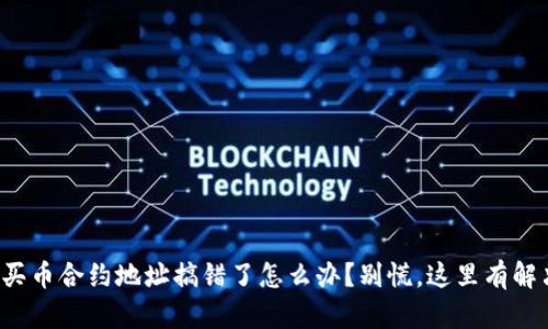 TP钱包买币合约地址搞错了怎么办？别慌，这里有解决办法！