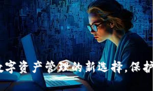 TP合约钱包：数字资产管理的新选择，保护您的投资安全