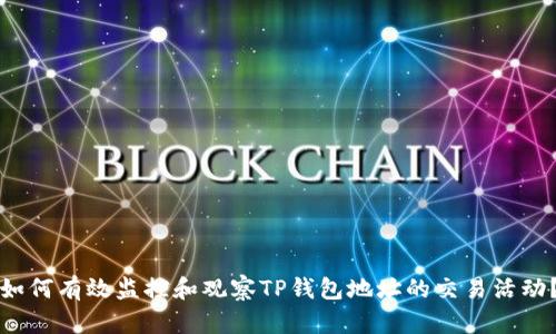 如何有效监控和观察TP钱包地址的交易活动？