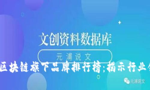 2023年最新区块链旗下品牌排行榜：揭示行业领导者的秘密