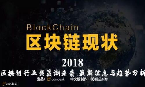 区块链行业裁员潮来袭：最新信息与趋势分析