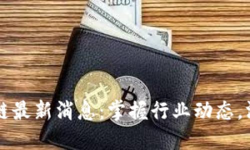 易联合区块链最新消息：掌握行业动态，洞悉未来趋势