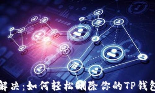 
彻底解决：如何轻松删除你的TP钱包账户