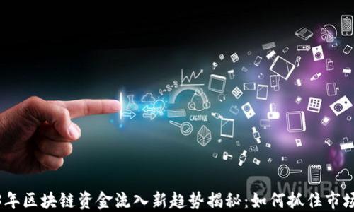 
2023年区块链资金流入新趋势揭秘：如何抓住市场机遇
