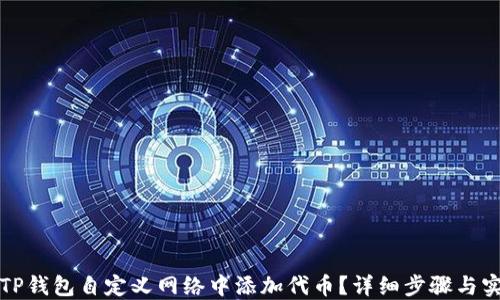
如何在TP钱包自定义网络中添加代币？详细步骤与实用指南