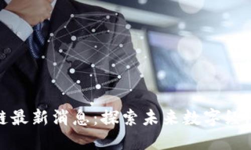 郑州区块链最新消息：探索未来数字经济的新机遇