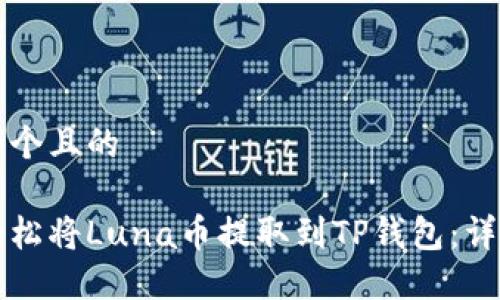 思考一个且的

如何轻松将Luna币提取到TP钱包：详细指南
