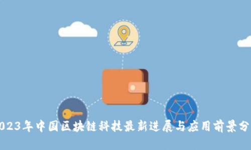 2023年中国区块链科技最新进展与应用前景分析