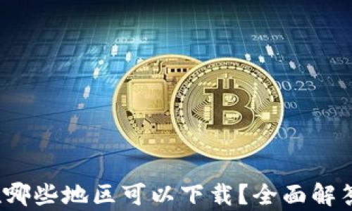 
t p钱包在哪些地区可以下载？全面解答你的疑惑