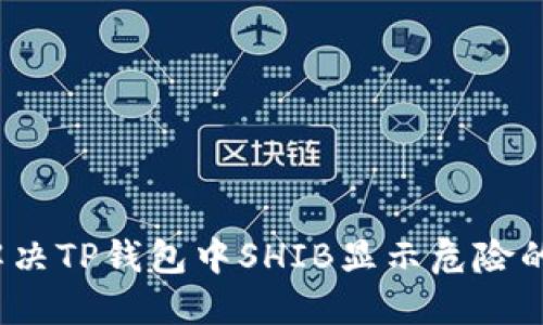 如何解决TP钱包中SHIB显示危险的问题？