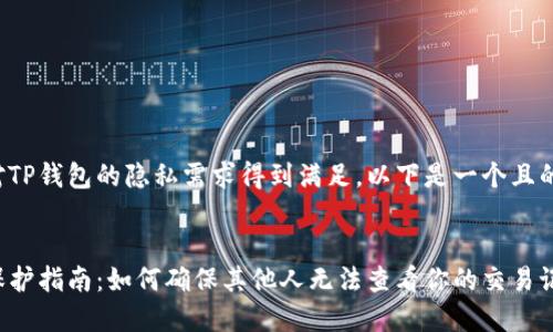 为了确保您对TP钱包的隐私需求得到满足，以下是一个且的和相关信息：


TP钱包隐私保护指南：如何确保其他人无法查看你的交易记录