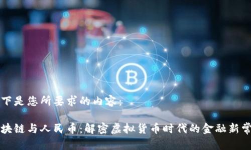 以下是您所要求的内容：

区块链与人民币：解密虚拟货币时代的金融新常态
