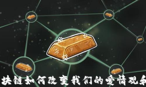 
爱情币：区块链如何改变我们的爱情观和关系构建