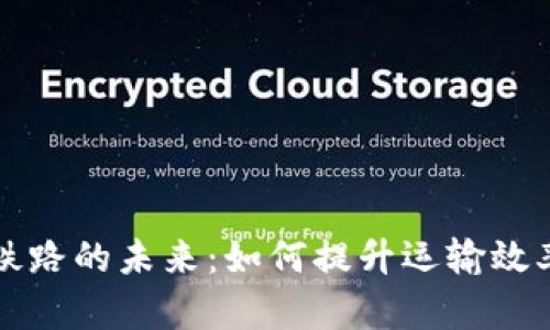 区块链与铁路的未来：如何提升运输效率与安全性