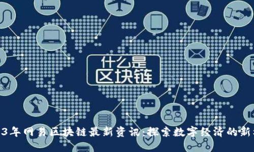 2023年网易区块链最新资讯：探索数字经济的新机遇