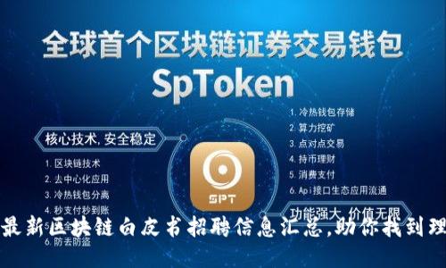 2023年最新区块链白皮书招聘信息汇总，助你找到理想工作！
