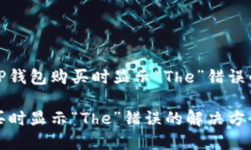 如何解决TP钱包购买时显示“The”错误的终极指南

TP钱包购买时显示“The”错误的解决方案及技巧