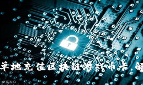 如何快速简单地充值区块链游戏币卡，解决您的困扰