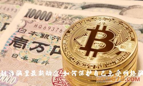 广州区块链诈骗案最新动态：如何保护自己免受网络骗局的侵害