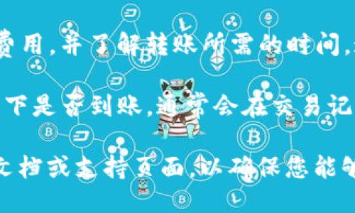 要将IM钱包中的币转移到TP钱包，您需要确认以下几点：

1. **支持的币种**：首先，确保IM钱包和TP钱包都支持同一种加密货币。如果您在IM钱包中持有的币种在TP钱包中不被支持，转移将无法完成。

2. **钱包地址**：获取TP钱包中相应币种的接收地址。通常在TP钱包内可以找到此地址，它通常是一个长字符串，确保您复制时没有错误。

3. **转账流程**：在IM钱包中选择您要转移的币种，输入TP钱包的接收地址，确认转账金额，并按照钱包提示完成转账。

4. **转账费用与时间**：注意转账可能需要支付的网络费用，并了解转账所需的时间，通常是几分钟到几个小时不等，具体取决于网络状况。

5. **交易确认**：完成转账后，您可以在TP钱包中确认一下是否到账，通常会在交易记录中显示。

如果您对操作不熟悉，建议查看IM钱包和TP钱包的官方文档或支持页面，以确保您能够顺利完成操作。